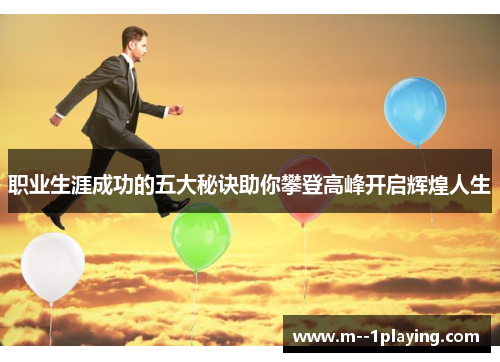 职业生涯成功的五大秘诀助你攀登高峰开启辉煌人生 职业生涯成功的五大秘诀助你攀登高峰开启辉煌人生