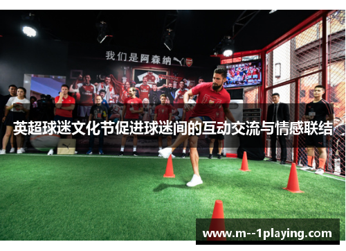 英超球迷文化节促进球迷间的互动交流与情感联结 英超球迷文化节促进球迷间的互动交流与情感联结