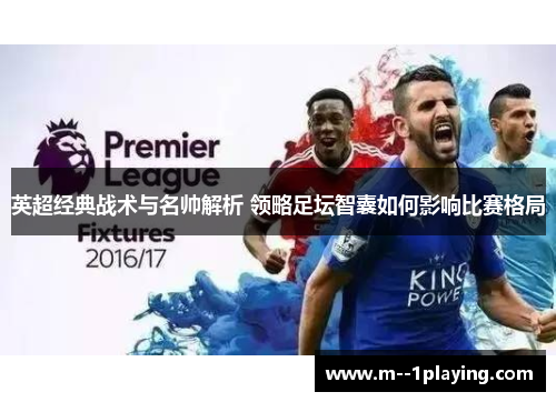 英超经典战术与名帅解析 领略足坛智囊如何影响比赛格局 英超经典战术与名帅解析 领略足坛智囊如何影响比赛格局
