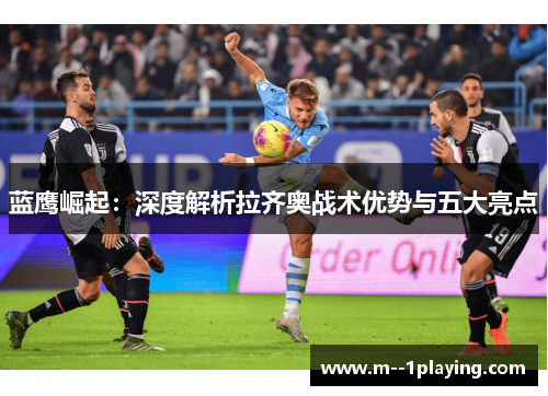 蓝鹰崛起：深度解析拉齐奥战术优势与五大亮点