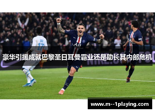 豪华引援成就巴黎圣日耳曼霸业还是助长其内部危机 豪华引援成就巴黎圣日耳曼霸业还是助长其内部危机