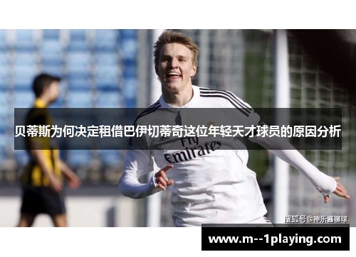贝蒂斯为何决定租借巴伊切蒂奇这位年轻天才球员的原因分析 贝蒂斯为何决定租借巴伊切蒂奇这位年轻天才球员的原因分析