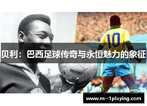 贝利：巴西足球传奇与永恒魅力的象征