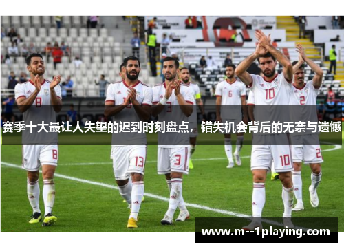 赛季十大最让人失望的迟到时刻盘点,错失机会背后的无奈与遗憾 赛季十大最让人失望的迟到时刻盘点,错失机会背后的无奈与遗憾