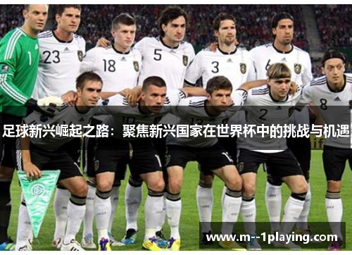 足球新兴崛起之路:聚焦新兴国家在世界杯中的挑战与机遇 足球新兴崛起之路:聚焦新兴国家在世界杯中的挑战与机遇