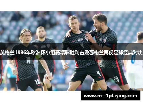英格兰1996年欧洲杯小组赛精彩胜利击败苏格兰再现足球经典对决