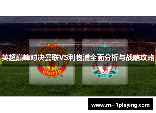 英超巅峰对决曼联VS利物浦全面分析与战略攻略