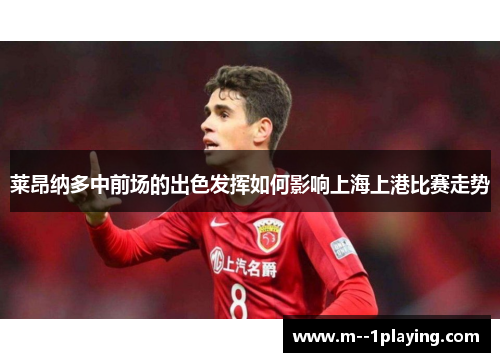 莱昂纳多中前场的出色发挥如何影响上海上港比赛走势 莱昂纳多中前场的出色发挥如何影响上海上港比赛走势