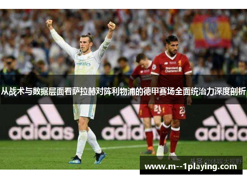 从战术与数据层面看萨拉赫对阵利物浦的德甲赛场全面统治力深度剖析