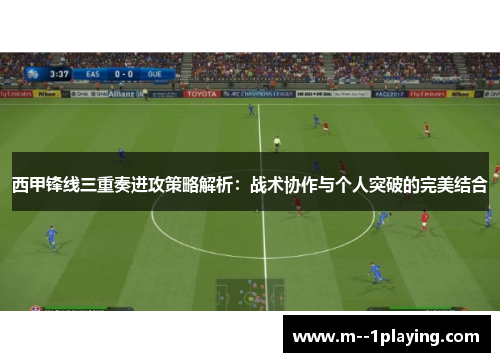 西甲锋线三重奏进攻策略解析：战术协作与个人突破的完美结合