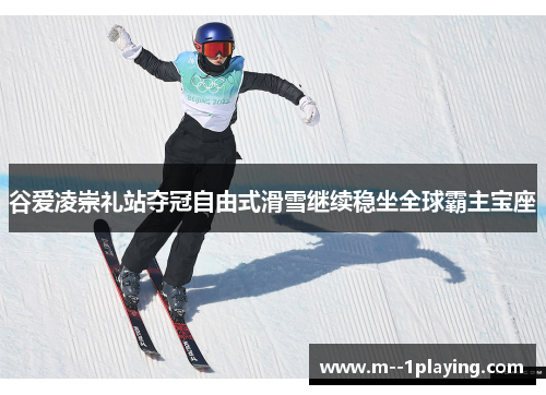 谷爱凌崇礼站夺冠自由式滑雪继续稳坐全球霸主宝座