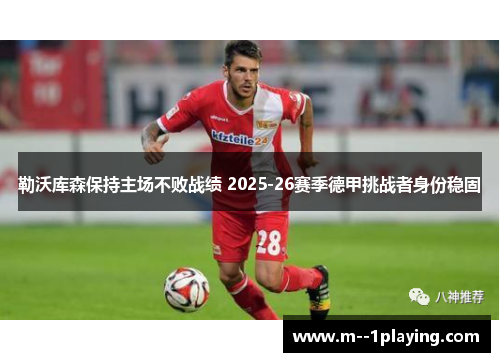 勒沃库森保持主场不败战绩 2025-26赛季德甲挑战者身份稳固
