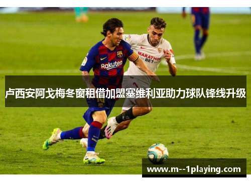 卢西安阿戈梅冬窗租借加盟塞维利亚助力球队锋线升级