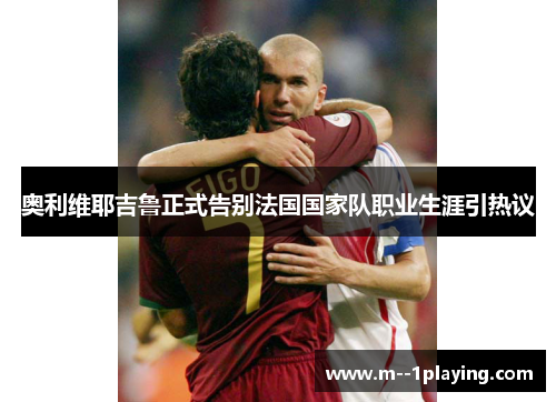 奥利维耶吉鲁正式告别法国国家队职业生涯引热议