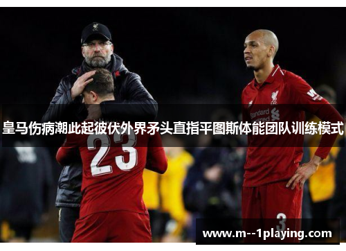 皇马伤病潮此起彼伏外界矛头直指平图斯体能团队训练模式 皇马伤病潮此起彼伏外界矛头直指平图斯体能团队训练模式