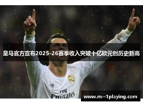 皇马官方宣布2025-26赛季收入突破十亿欧元创历史新高