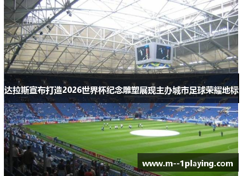 达拉斯宣布打造2026世界杯纪念雕塑展现主办城市足球荣耀地标