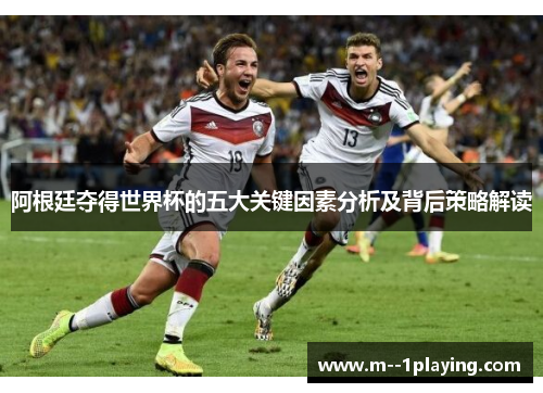 阿根廷夺得世界杯的五大关键因素分析及背后策略解读