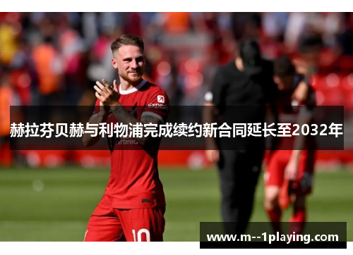 赫拉芬贝赫与利物浦完成续约新合同延长至2032年