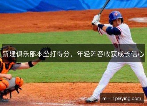 新建俱乐部本垒打得分，年轻阵容收获成长信心